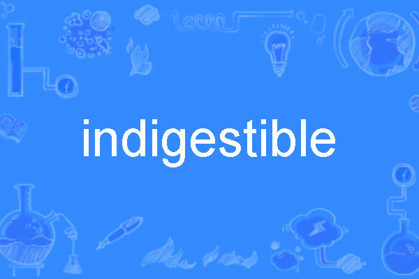 indigestible indigestible