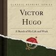 Victor Hugo: A Sketch of His Life and Work (Classic Reprint) Victor Hugo: A Sketch of His Life and Work (Classic Reprint)
