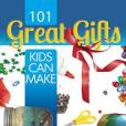 101 Great Gifts Kids Can Make 101 Great Gifts Kids Can Make