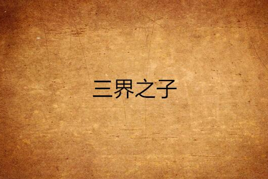 三界之子(神熾羽創作的網路小說) 三界之子(神熾羽創作的網路小說)