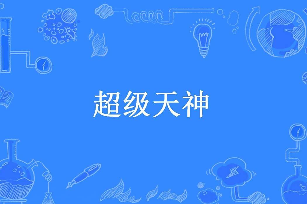 超級天神(宇宙天神所著小說) 超級天神(宇宙天神所著小說)