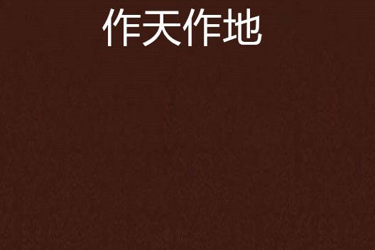 作天作地(籠中風創作的一部近代現代純愛網路小說) 作天作地(籠中風創作的一部近代現代純愛網路小說)