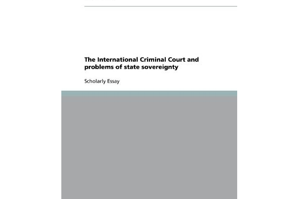 The International Criminal Court and Problems of State Sovereignty The International Criminal Court and Problems of State Sovereignty