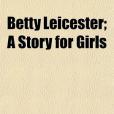 Betty Leicester; A Story for Girls Betty Leicester; A Story for Girls