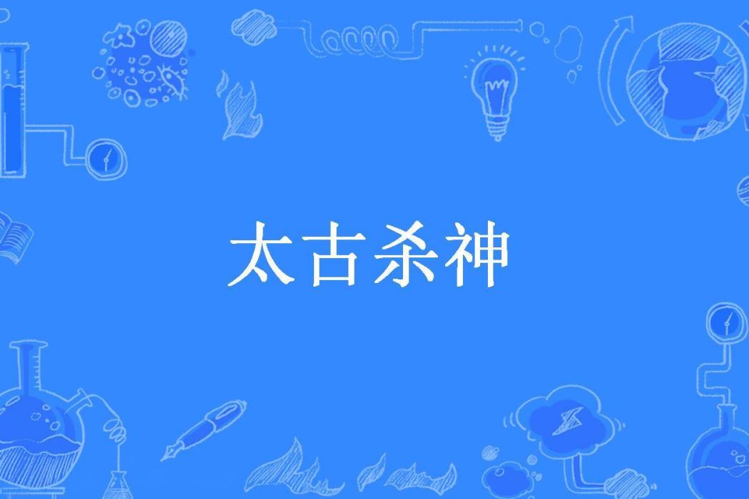 太古殺神(瓢城皇裔所著小說) 太古殺神(瓢城皇裔所著小說)