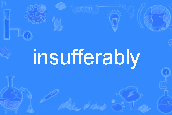 insufferably insufferably