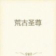 荒古聖尊(暴躁的煮夫創作的網路小說) 荒古聖尊(暴躁的煮夫創作的網路小說)