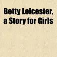 Betty Leicester, a Story for Girls Betty Leicester, a Story for Girls