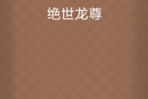 絕世龍尊(喪奈緣香創作的東方玄幻網路小說) 絕世龍尊(喪奈緣香創作的東方玄幻網路小說)
