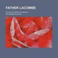 Father Lacombe; The Black-Robe Voyageur Father Lacombe; The Black-Robe Voyageur
