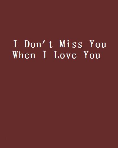 I Don\x27t Miss You When I Love You