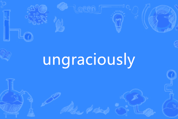 ungraciously ungraciously