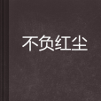 不負紅塵 不負紅塵