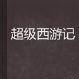 超級西遊記(仙俠異俠網路小說)