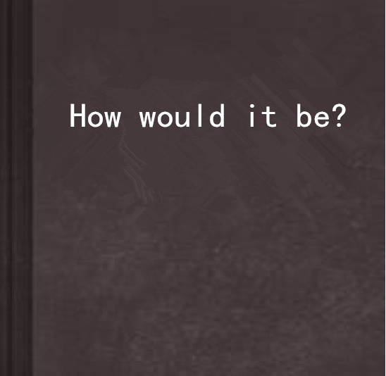 How would it be? How would it be?