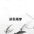 浮生殘夢(佛子劍創作的仙俠武俠類網路小說) 浮生殘夢(佛子劍創作的仙俠武俠類網路小說)