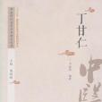 丁甘仁(2017年中國中醫藥出版社出版的圖書) 丁甘仁(2017年中國中醫藥出版社出版的圖書)