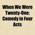 When We Were Twenty-One; Comedy in Four Acts