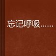 忘記呼吸(網路小說) 忘記呼吸(網路小說)