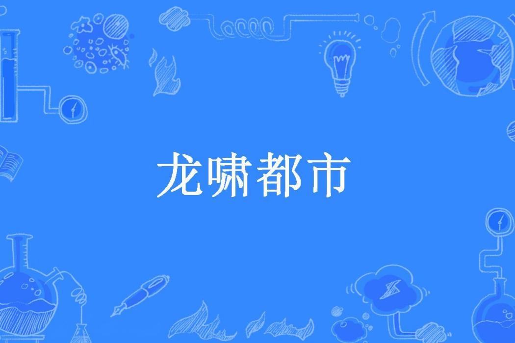 龍嘯都市(小城公子所著小說) 龍嘯都市(小城公子所著小說)