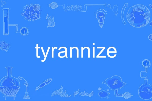 tyrannize tyrannize