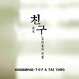 朋友(T.O.P,TAEYANG演唱歌曲) 朋友(T.O.P,TAEYANG演唱歌曲)