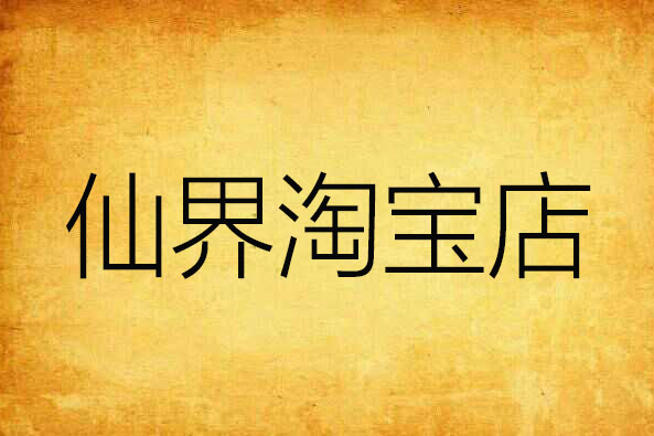 仙界淘寶店(木瓜大師創作的網路小說) 仙界淘寶店(木瓜大師創作的網路小說)