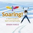 Soaring - A Teen\x27s Guide to Spirit and Spirituality Soaring - A Teen\x27s Guide to Spirit and Spirituality