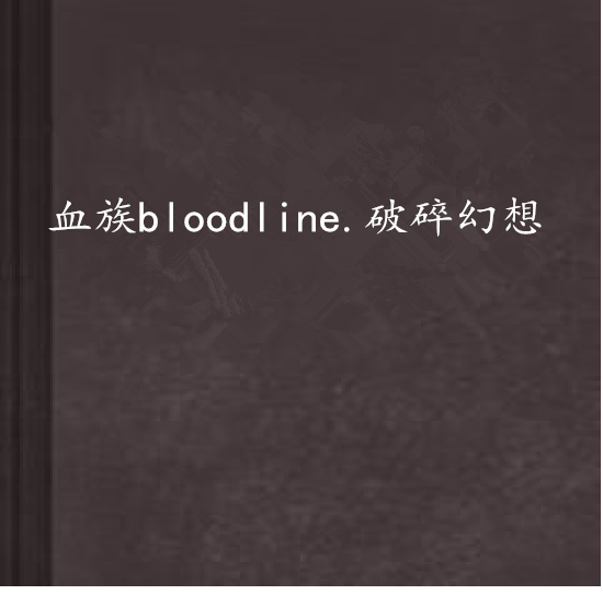 血族bloodline.破碎幻想