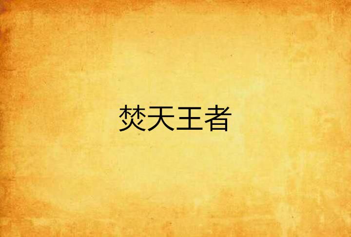 焚天王者(易水小魚兒創作的網路小說) 焚天王者(易水小魚兒創作的網路小說)