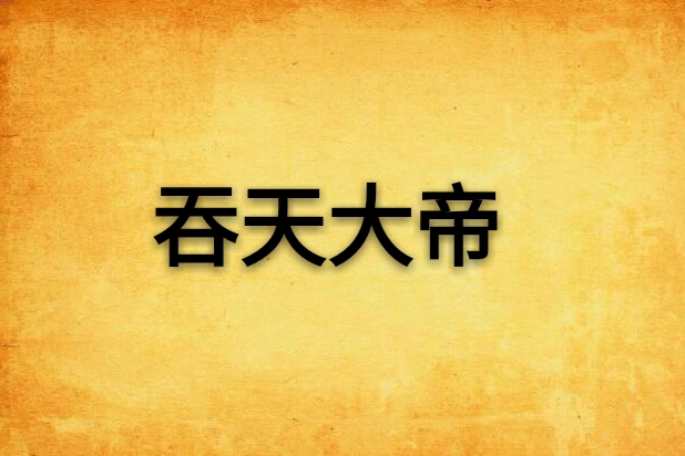 吞天大帝(夢飛天創作的網路小說) 吞天大帝(夢飛天創作的網路小說)