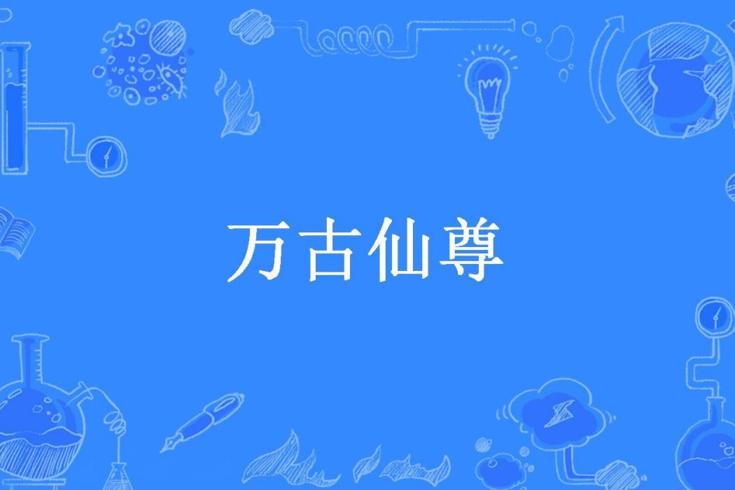 萬古仙尊(一閃即逝所著小說) 萬古仙尊(一閃即逝所著小說)