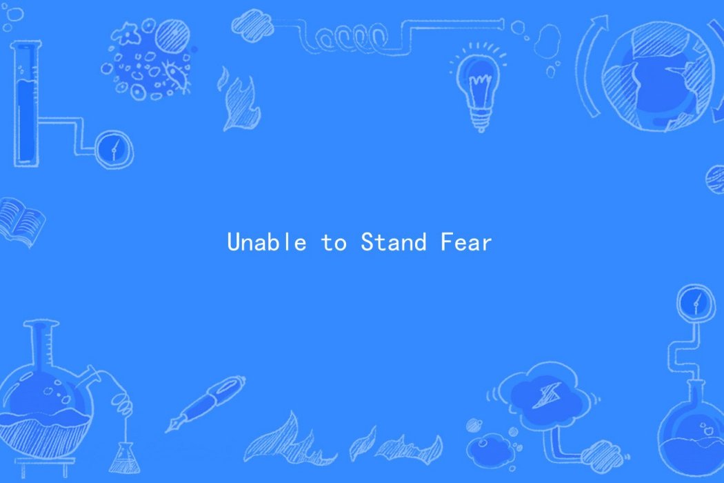 Unable to Stand Fear Unable to Stand Fear