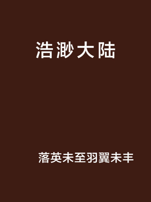 浩渺大陸(落英未至羽翼未豐創作的網路小說作品) 浩渺大陸(落英未至羽翼未豐創作的網路小說作品)