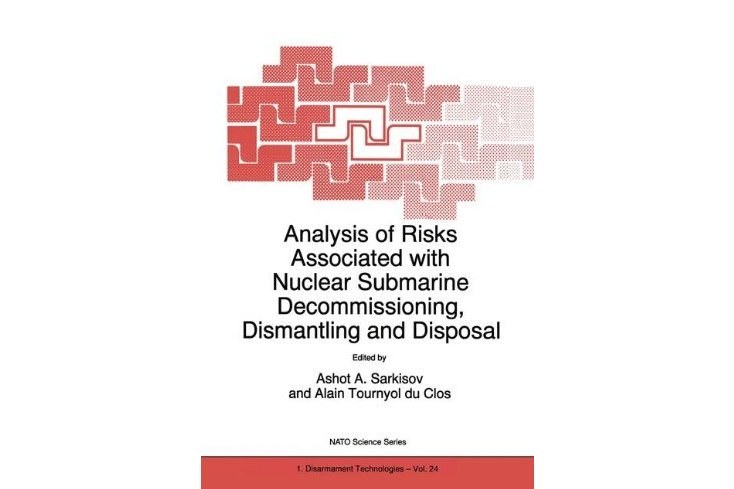 Analysis of Risks Associated with Nuclear Submarine Decommissioning, Dismantling and Disposal Analysis of Risks Associated with Nuclear Submarine Decommissioning, Dismantling and Disposal