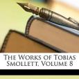 The Works of Tobias Smollett, Volume 8 The Works of Tobias Smollett, Volume 8