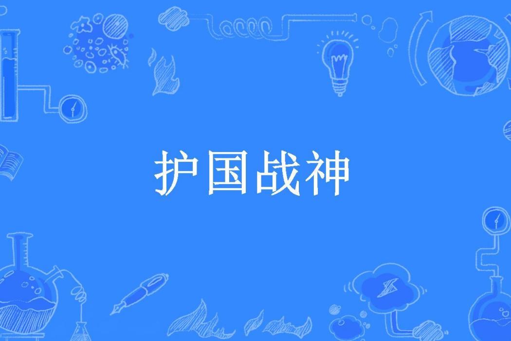 護國戰神(文曲星下凡所著小說) 護國戰神(文曲星下凡所著小說)
