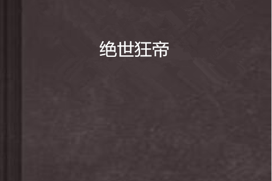 絕世狂帝(一部小說) 絕世狂帝(一部小說)