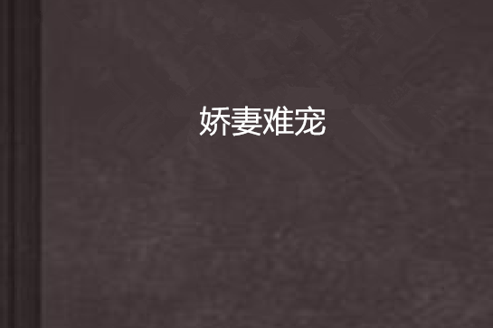 嬌妻難寵(CC甜蜜小小姐創作的網路小說) 嬌妻難寵(CC甜蜜小小姐創作的網路小說)