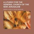 A Liturgy for the General Church of the New Jerusalem A Liturgy for the General Church of the New Jerusalem
