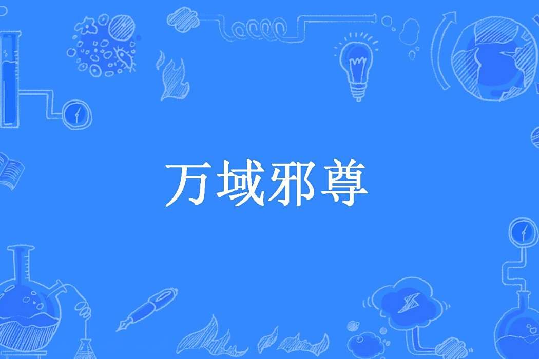 萬域邪尊(奶大力創作的玄幻類網路小說) 萬域邪尊(奶大力創作的玄幻類網路小說)