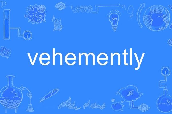vehemently vehemently