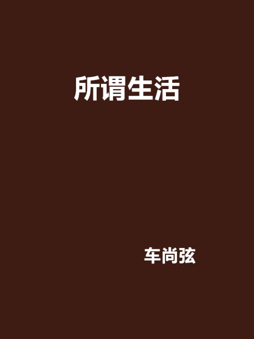 所謂生活(車尚弦創作的網路小說) 所謂生活(車尚弦創作的網路小說)