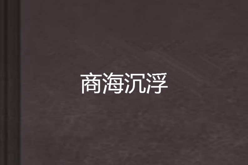 商海沉浮(弱水何止三千創作的網路小說) 商海沉浮(弱水何止三千創作的網路小說)