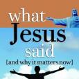 What Jesus Said and Why It Matters Now What Jesus Said and Why It Matters Now