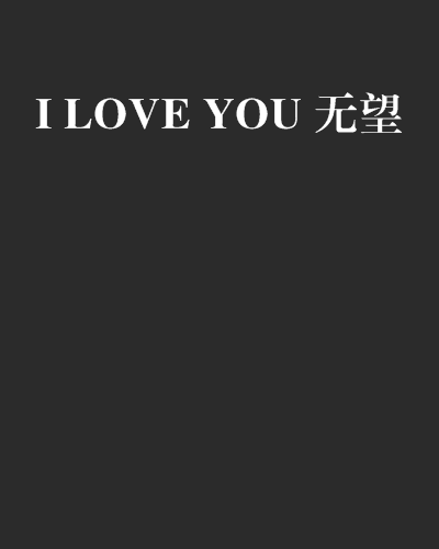 I LOVE YOU 無望(網路小說) I LOVE YOU 無望(網路小說)