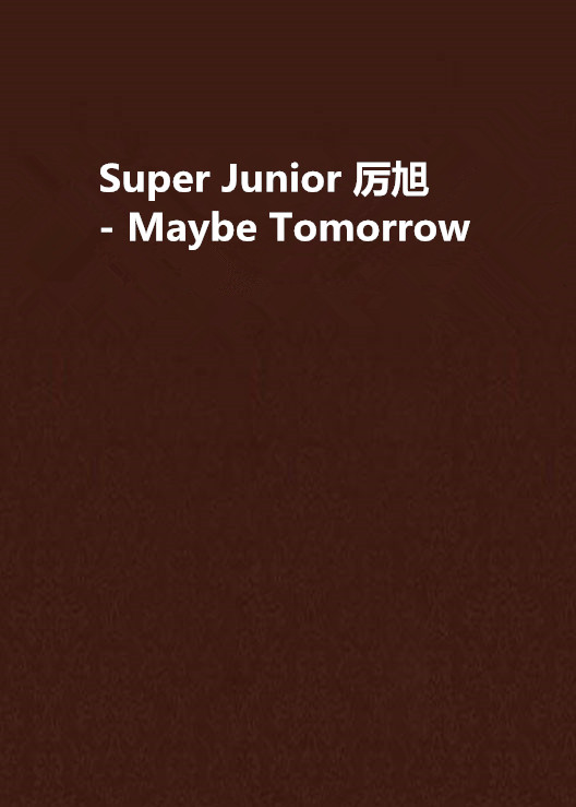 Super Junior 厲旭 - Maybe Tomorrow