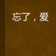 忘了,愛 忘了,愛