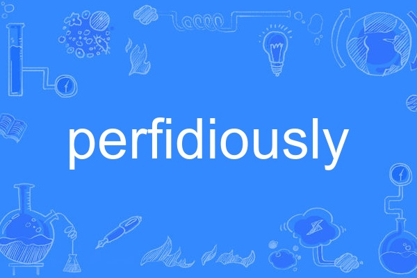 perfidiously perfidiously