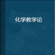 化學教學論(化學教學規律及套用的一門學科) 化學教學論(化學教學規律及套用的一門學科)